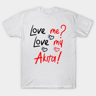 Love Me Love My Akita! Especially for Akita Dog Lovers! T-Shirt